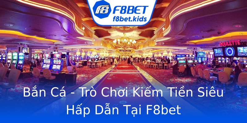 Bắn Cá - Trò Chơi Kiếm Tiền Siêu Hấp Dẫn Tại F8bet Bắn Cá - Trò Chơi Kiếm Tiền Siêu Hấp Dẫn Tại F8bet