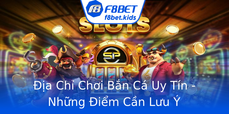Địa Chỉ Chơi Bắn Cá Uy Tín - Những Điểm Cần Lưu Ý