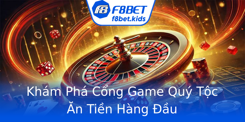 Khám Phá Cổng Game Quý Tộc Ăn Tiền Hàng Đầu Khám Phá Cổng Game Quý Tộc Ăn Tiền Hàng Đầu