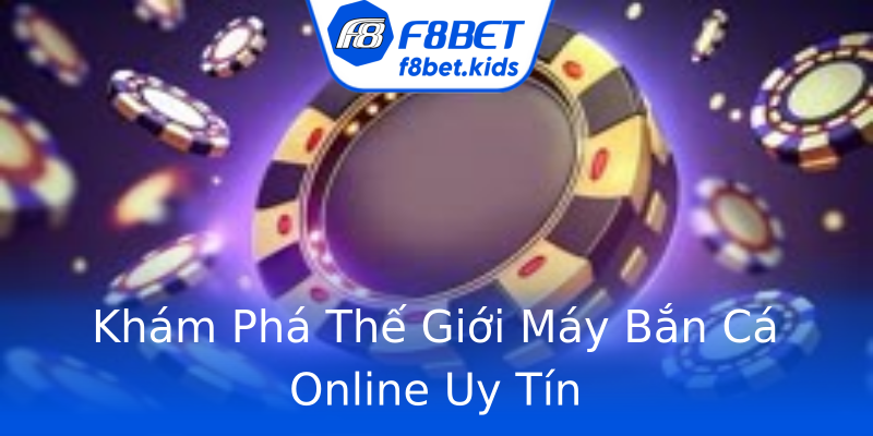 Khám Phá Thế Giới Máy Bắn Cá Online Uy Tín