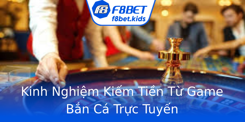 Kinh Nghiệm Kiếm Tiền Từ Game Bắn Cá Trực Tuyến Kinh Nghiệm Kiếm Tiền Từ Game Bắn Cá Trực Tuyến