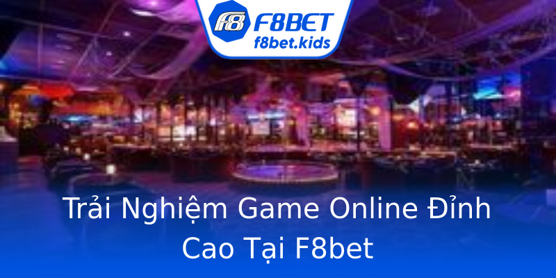 Trải Nghiệm Game Online Đỉnh Cao Tại F8bet Trải Nghiệm Game Online Đỉnh Cao Tại F8bet